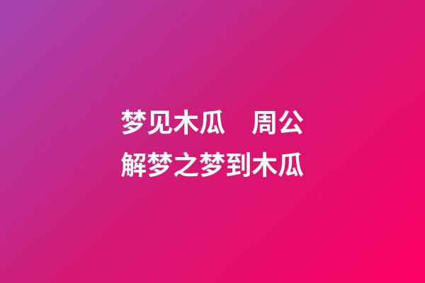 梦见木瓜　周公解梦之梦到木瓜